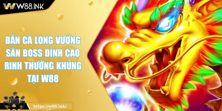 Bắn Cá Long Vương Săn Boss Đỉnh Cao Rinh Thưởng Khủng Tại W88 1 Bắn Cá Long Vương Săn Boss Đỉnh Cao Rinh Thưởng Khủng Tại W88